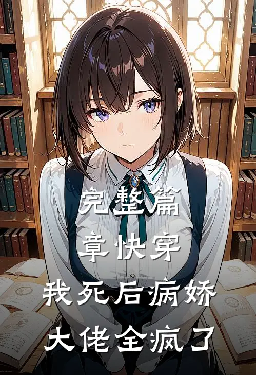 完整篇章快穿：我死后病娇大佬全疯了