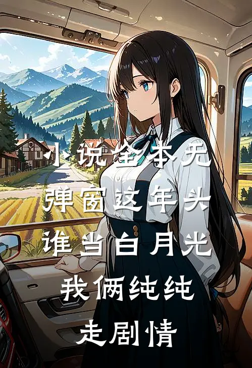 小说全本无弹窗这年头谁当白月光，我俩纯纯走剧情