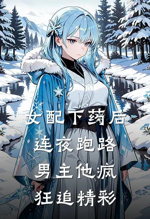 女配下药后连夜跑路，男主他疯狂追精彩