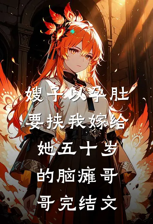 嫂子以孕肚要挟我嫁给她五十岁的脑瘫哥哥完结文