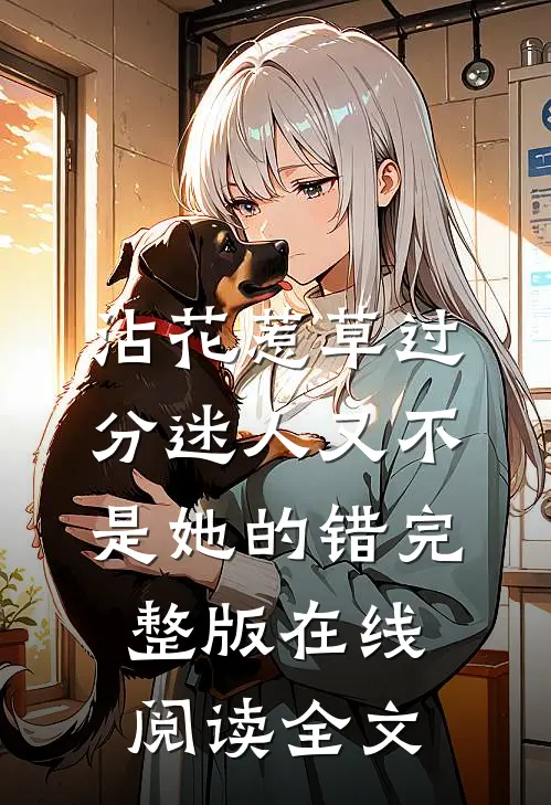 沾花惹草过分迷人又不是她的错完整版在线阅读全文