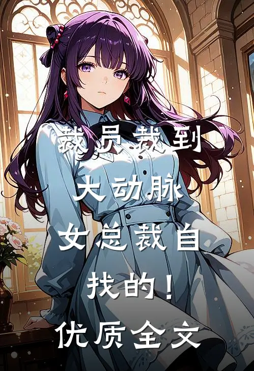 裁员裁到大动脉，女总裁自找的！优质全文