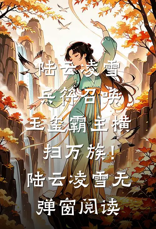 陆云凌雪兵符召唤：玉玺霸主横扫万族！陆云凌雪无弹窗阅读