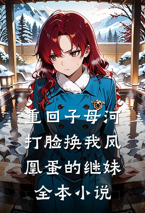 重回子母河，打脸换我凤凰蛋的继妹全本小说