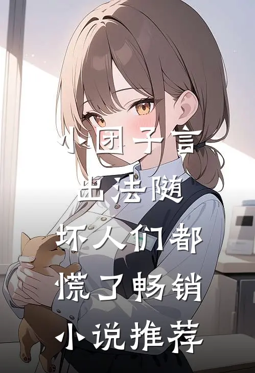 小团子言出法随，坏人们都慌了畅销小说推荐