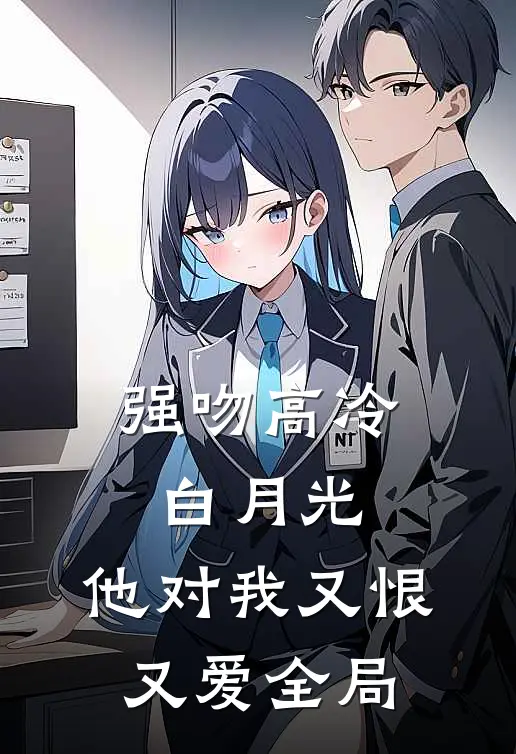 强吻高冷白月光，他对我又恨又爱全局