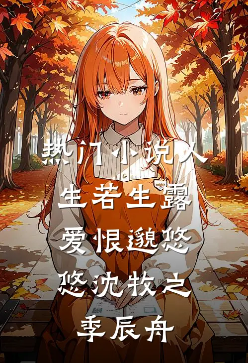 热门小说人生若生露，爱恨邈悠悠沈牧之季辰舟