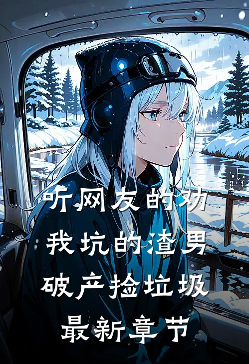 听网友的劝，我坑的渣男破产捡垃圾最新章节