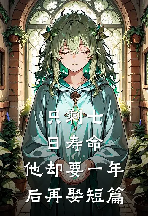 只剩七日寿命，他却要一年后再娶短篇