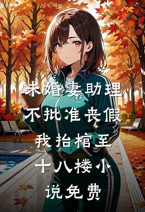 未婚妻助理不批准丧假，我抬棺至十八楼小说免费