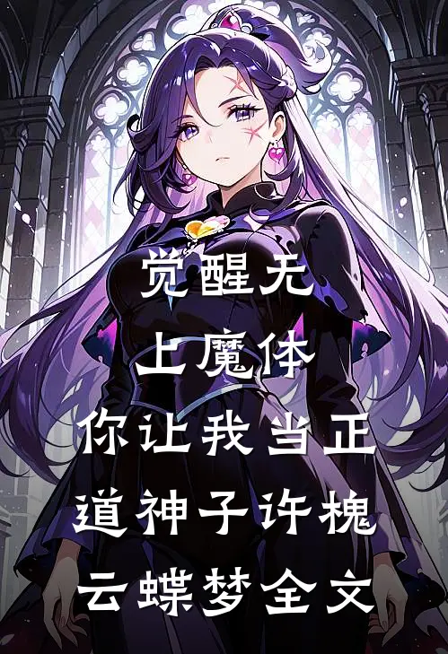 觉醒无上魔体，你让我当正道神子许槐云蝶梦全文