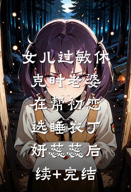 女儿过敏休克时老婆在帮初恋选睡衣丁妍蕊蕊后续+完结