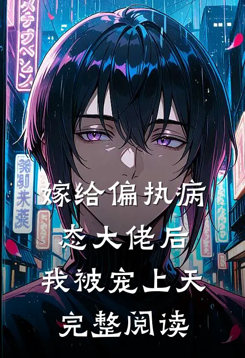 嫁给偏执病态大佬后，我被宠上天完整阅读