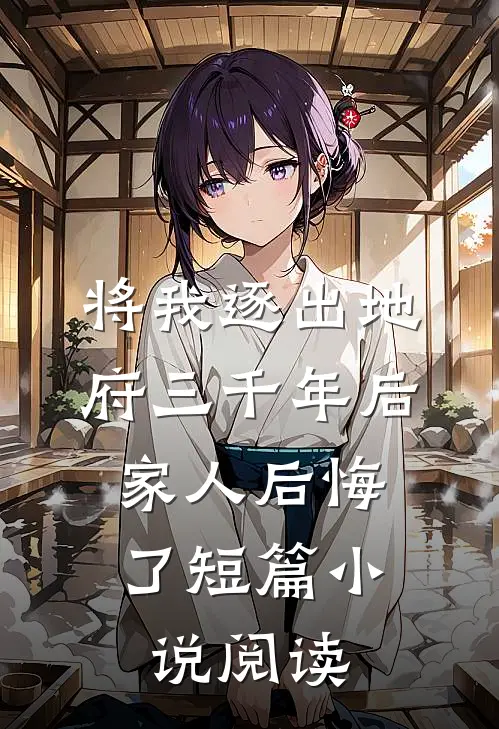 将我逐出地府三千年后，家人后悔了短篇小说阅读