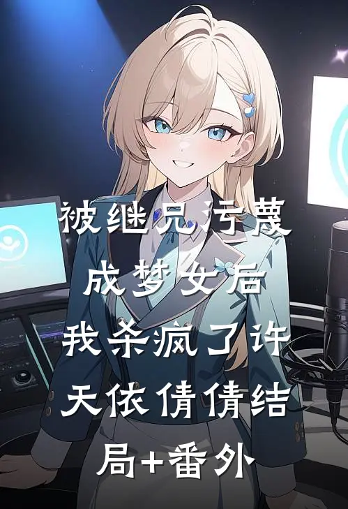 被继兄污蔑成”梦女“后，我杀疯了许天依倩倩结局+番外
