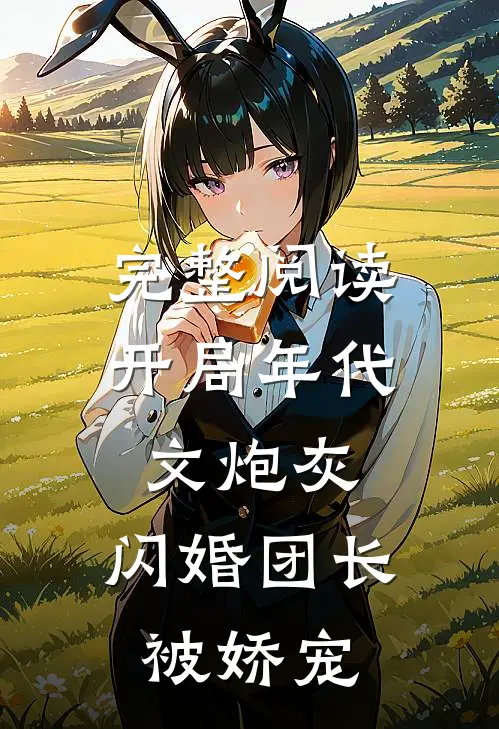完整阅读开局年代文炮灰，闪婚团长被娇宠
