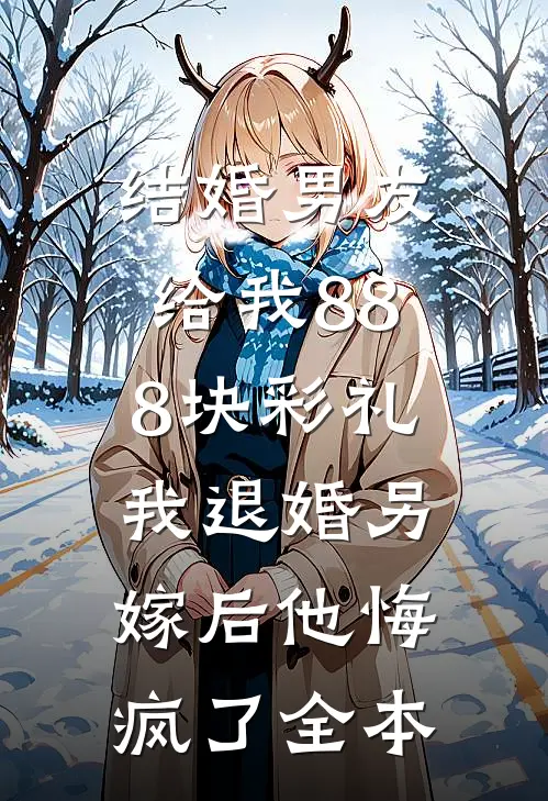 结婚男友给我888块彩礼，我退婚另嫁后他悔疯了全本