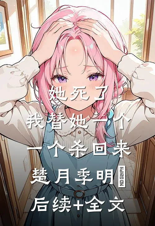 她死了，我替她一个一个杀回来楚月季明喆后续+全文