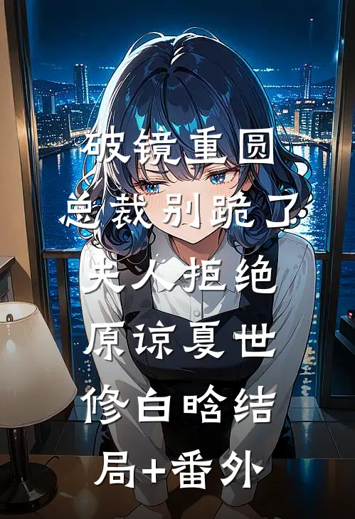 破镜重圆：总裁别跪了，夫人拒绝原谅夏世修白晗结局+番外