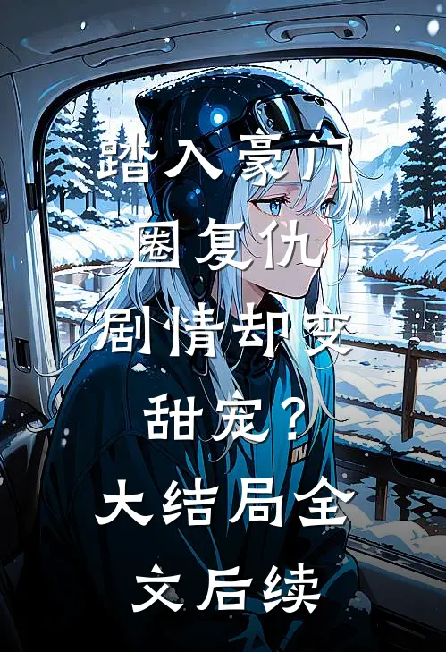 踏入豪门圈复仇，剧情却变甜宠？大结局全文后续