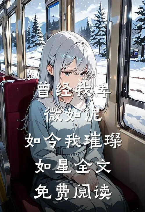 曾经我卑微如泥，如今我璀璨如星全文免费阅读