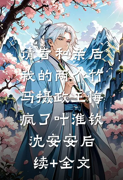 请旨和亲后，我的两个竹马摄政王悔疯了叶淮钦沈安安后续+全文