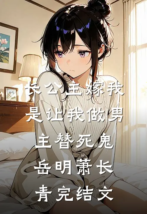 长公主嫁我，是让我做男主替死鬼岳明萧长青完结文