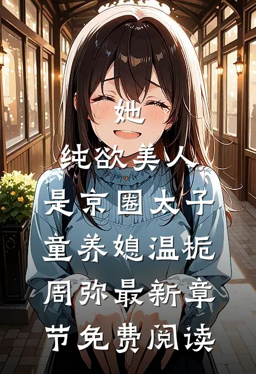 她，纯欲美人，是京圈太子童养媳温栀周弥最新章节免费阅读