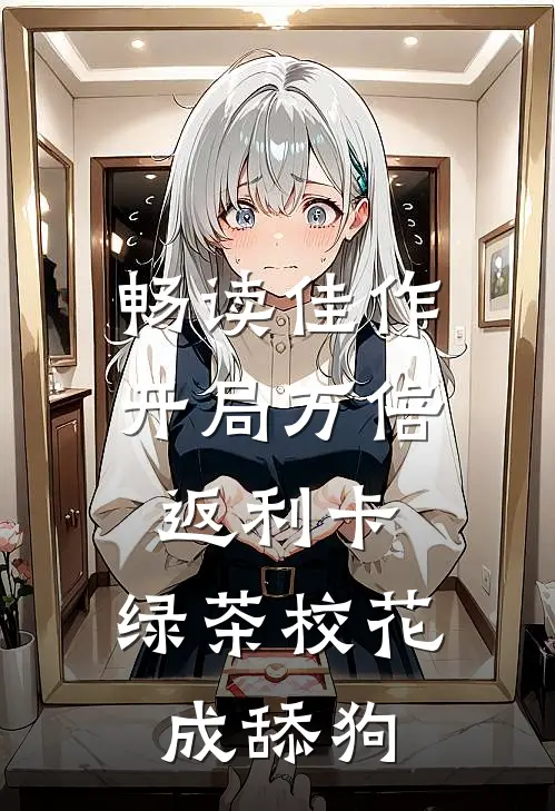 畅读佳作开局万倍返利卡，绿茶校花成舔狗