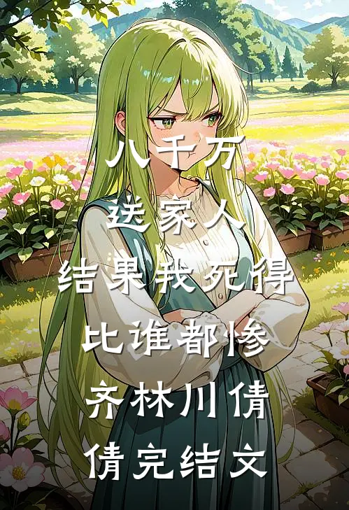 八千万送家人，结果我死得比谁都惨齐林川倩倩完结文