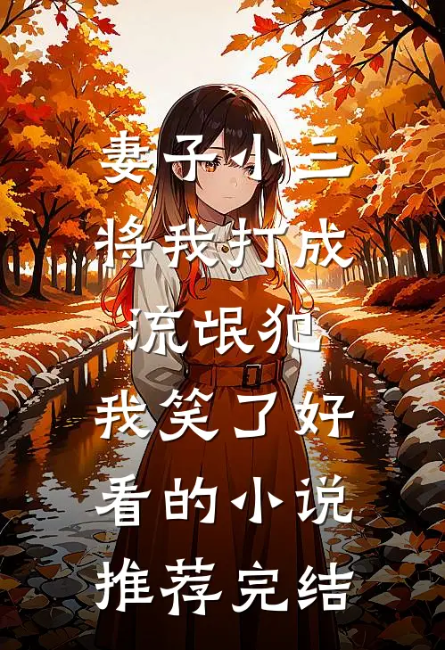 妻子小三将我打成流氓犯，我笑了好看的小说推荐完结