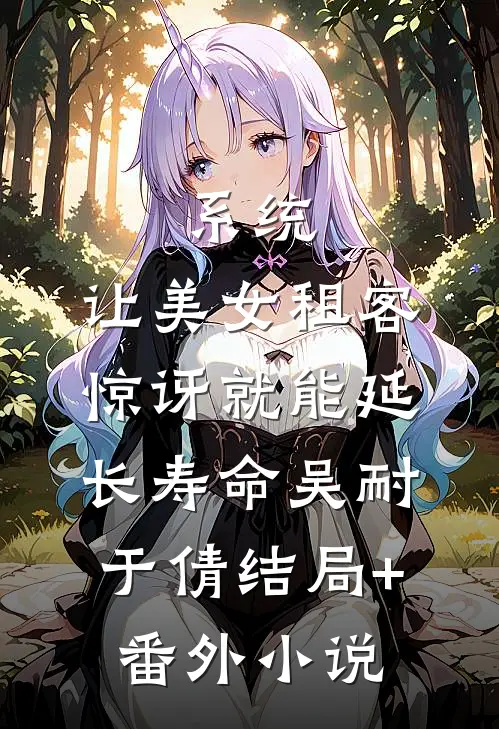 系统：让美女租客惊讶就能延长寿命吴耐于倩结局+番外小说