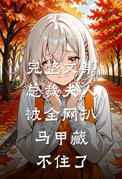完整文集总裁夫人被全网扒，马甲藏不住了