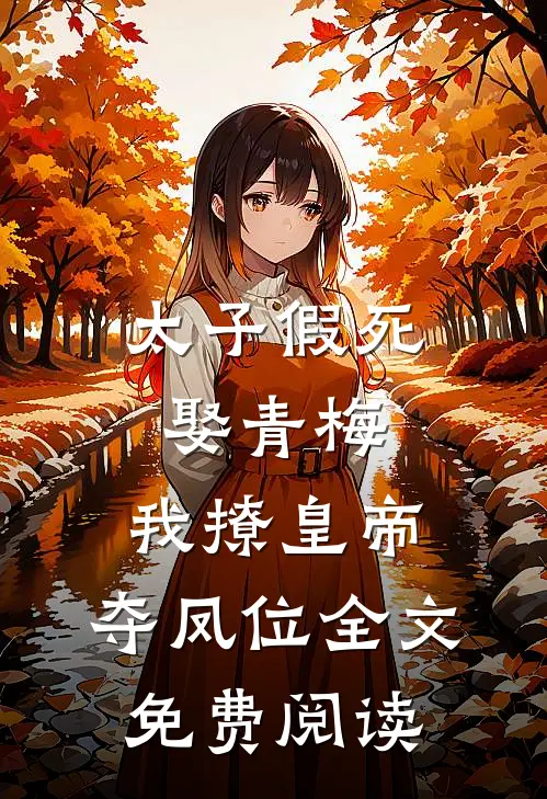 太子假死娶青梅，我撩皇帝，夺凤位全文免费阅读