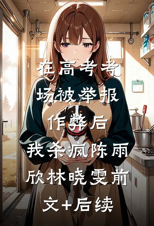 在高考考场被举报作弊后，我杀疯陈雨欣林晓雯前文+后续