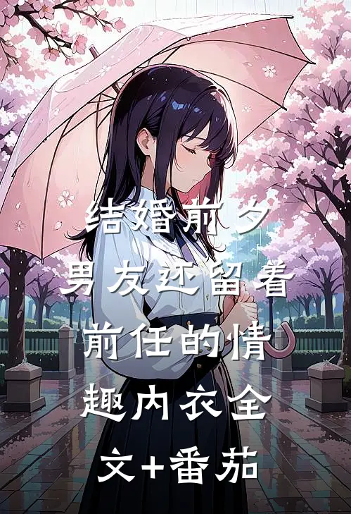 结婚前夕，男友还留着前任的情趣内衣全文+番茄