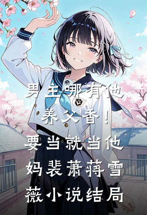 男主哪有他养父香！要当就当他妈裴萧蒋雪薇小说结局