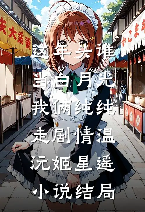 这年头谁当白月光，我俩纯纯走剧情温沅姬星遥小说结局
