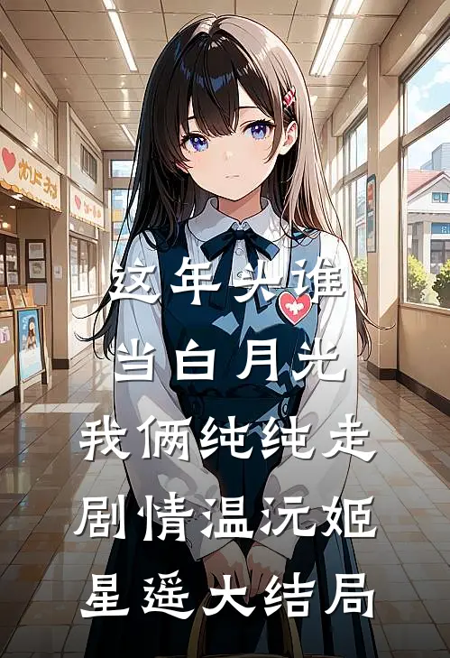 这年头谁当白月光，我俩纯纯走剧情温沅姬星遥大结局