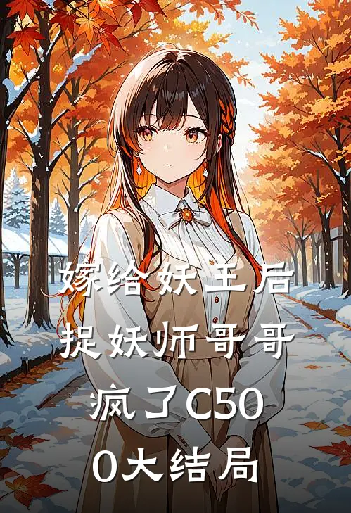 嫁给妖王后，捉妖师哥哥疯了C500大结局