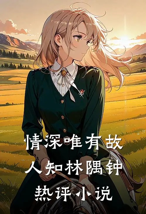 情深唯有故人知林隅钟热评小说