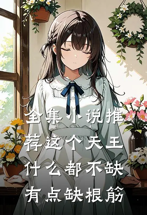 全集小说推荐这个天王什么都不缺，有点缺根筋