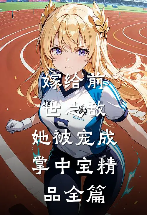 嫁给前世之敌，她被宠成掌中宝精品全篇