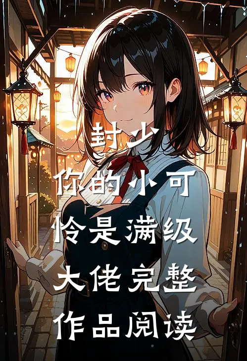 封少，你的小可怜是满级大佬完整作品阅读