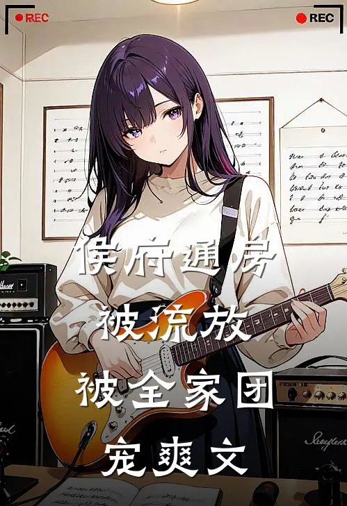 侯府通房被流放，被全家团宠爽文