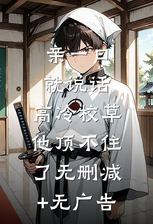 亲一口就说话，高冷校草他顶不住了无删减+无广告
