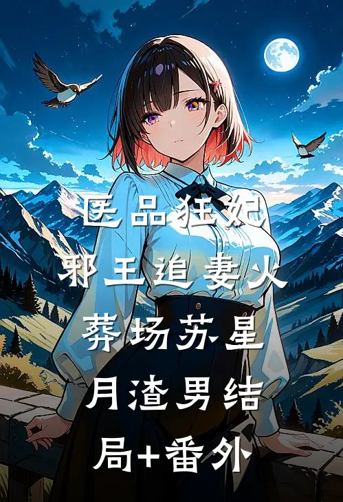 医品狂妃：邪王追妻火葬场苏星月渣男结局+番外