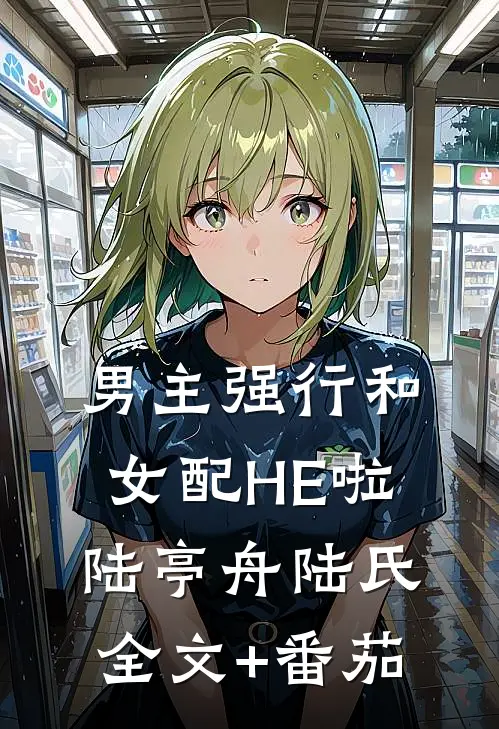 男主强行和女配HE啦陆亭舟陆氏全文+番茄