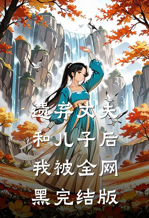 遗弃丈夫和儿子后，我被全网黑完结版
