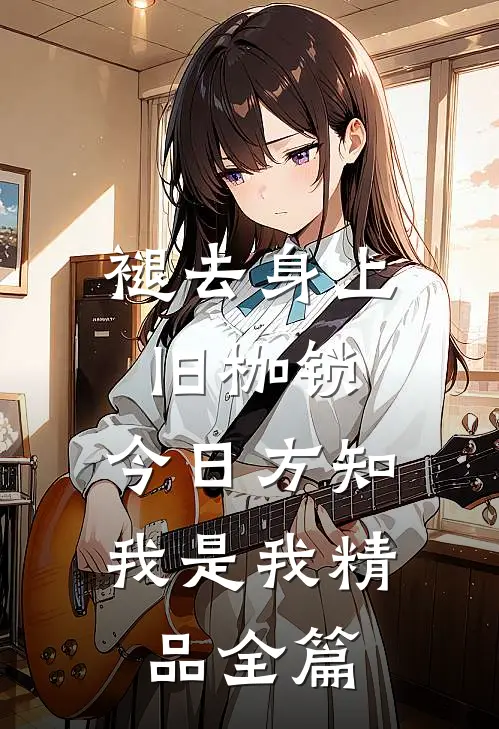 褪去身上旧枷锁，今日方知我是我精品全篇